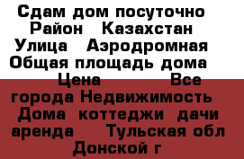 Сдам дом посуточно › Район ­ Казахстан › Улица ­ Аэродромная › Общая площадь дома ­ 60 › Цена ­ 4 000 - Все города Недвижимость » Дома, коттеджи, дачи аренда   . Тульская обл.,Донской г.